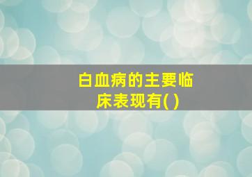 白血病的主要临床表现有( )